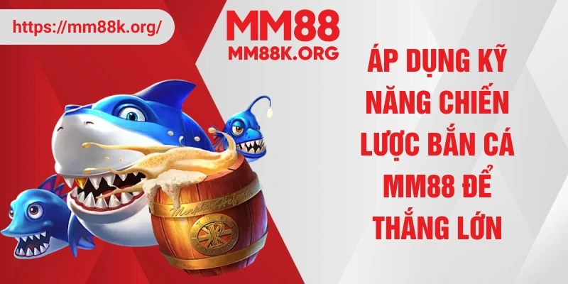 Áp dụng kỹ năng chiến lược bắn cá MM88 để thắng lớn