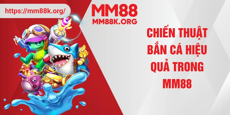 Chiến thuật bắn cá hiệu quả trong MM88