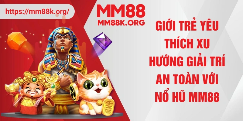 Giới trẻ yêu thích xu hướng giải trí an toàn với nổ hũ MM88