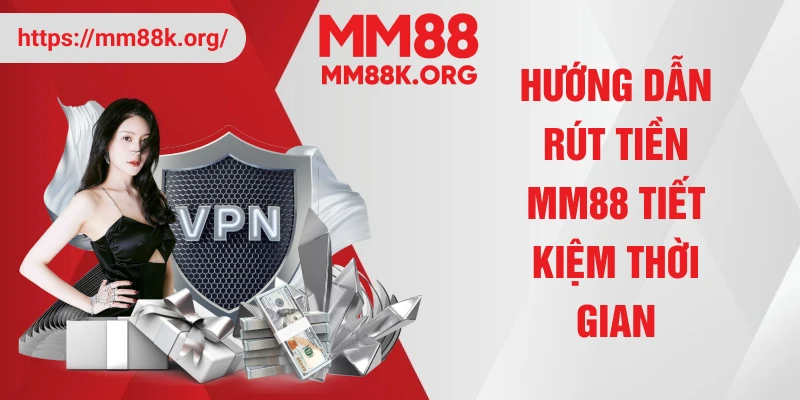 Hướng dẫn rút tiền MM88 tiết kiệm thời gian